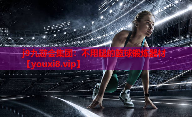 j9九游会集团：不用腿的篮球锻炼器材