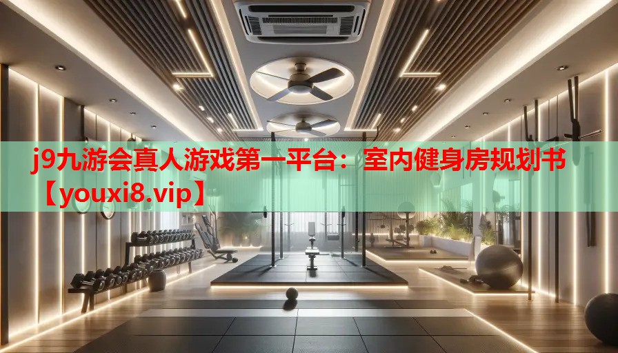 j9九游会真人游戏第一平台：室内健身房规划书