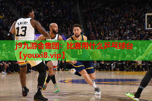 j9九游会集团：比赛用什么乒乓球台