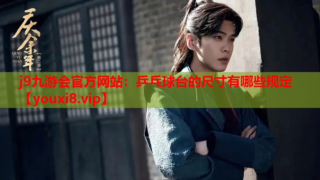 j9九游会官方网站：乒乓球台的尺寸有哪些规定