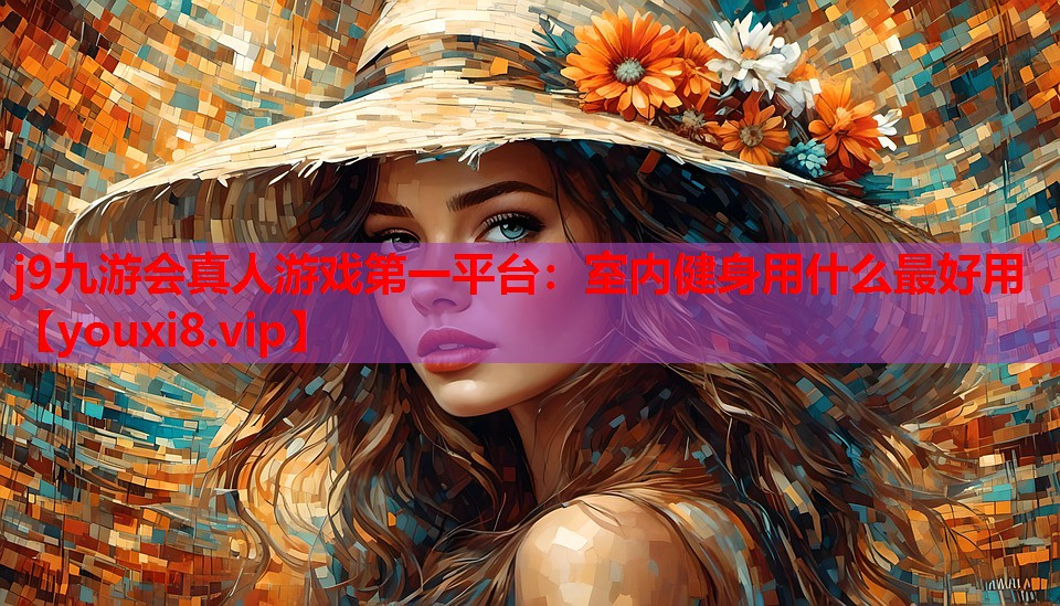 j9九游会真人游戏第一平台：室内健身用什么最好用