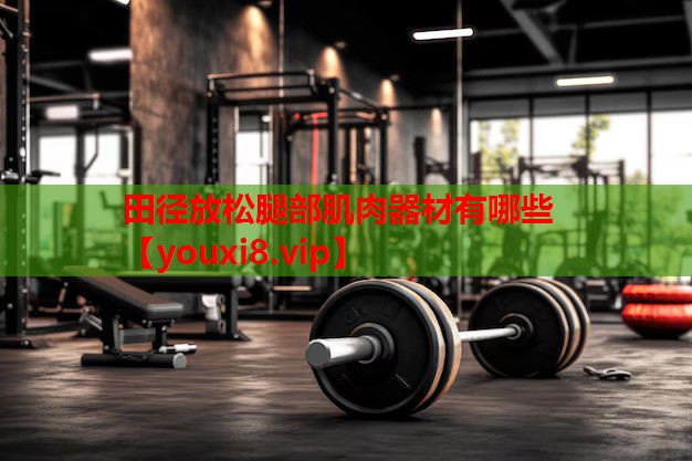 田径放松腿部肌肉器材有哪些