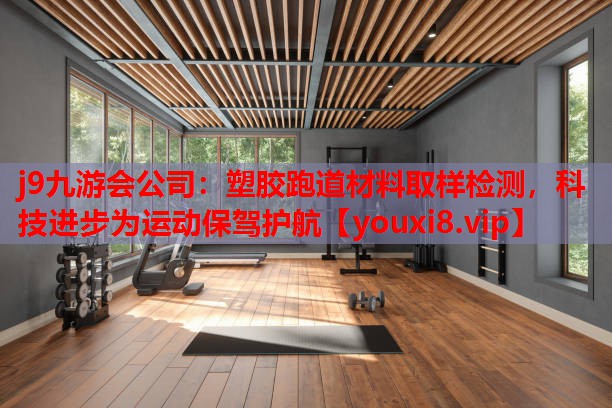 j9九游会公司：塑胶跑道材料取样检测，科技进步为运动保驾护航