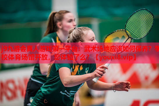 j9九游会真人游戏第一平台：武术场地应该如何保养？学校体育场馆开放，您体验了么？
