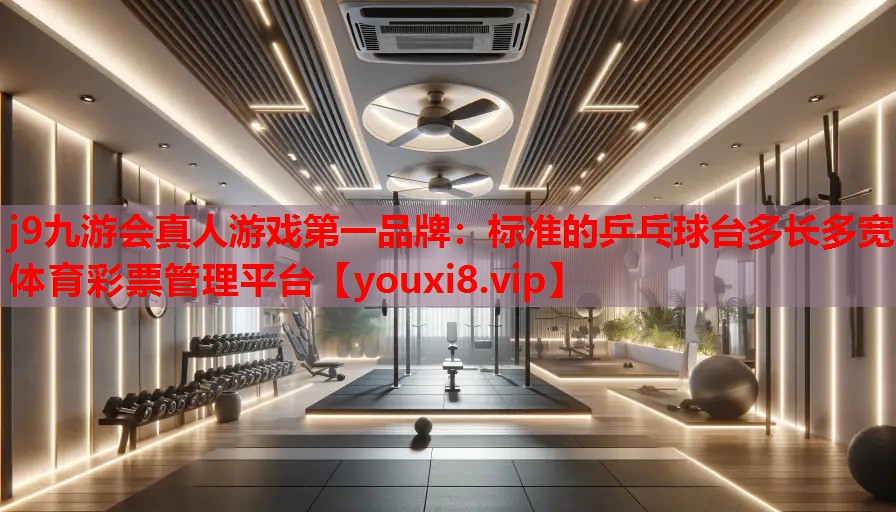 j9九游会真人游戏第一品牌：标准的乒乓球台多长多宽体育彩票管理平台