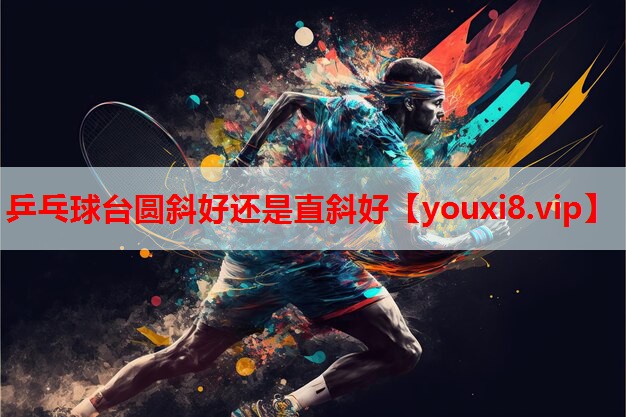 乒乓球台圆斜好还是直斜好