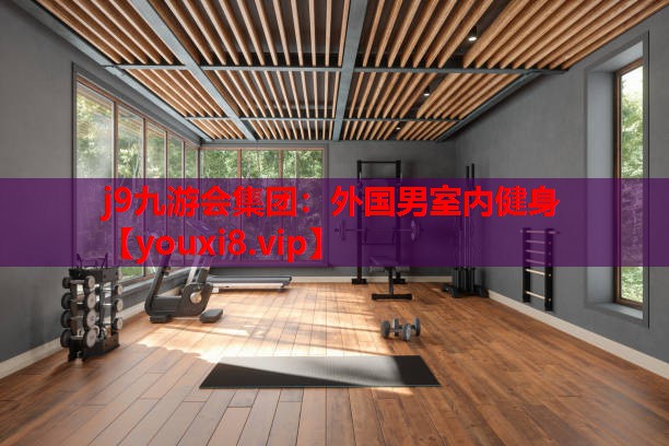 j9九游会集团：外国男室内健身