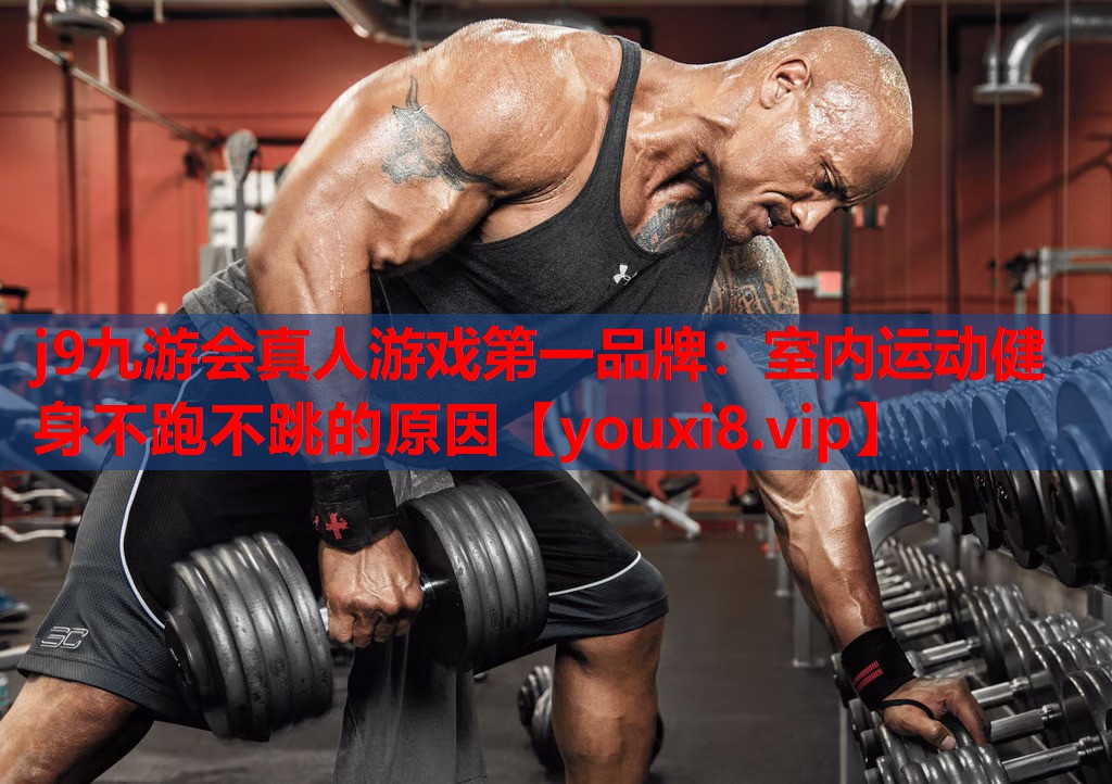 j9九游会真人游戏第一品牌：室内运动健身不跑不跳的原因