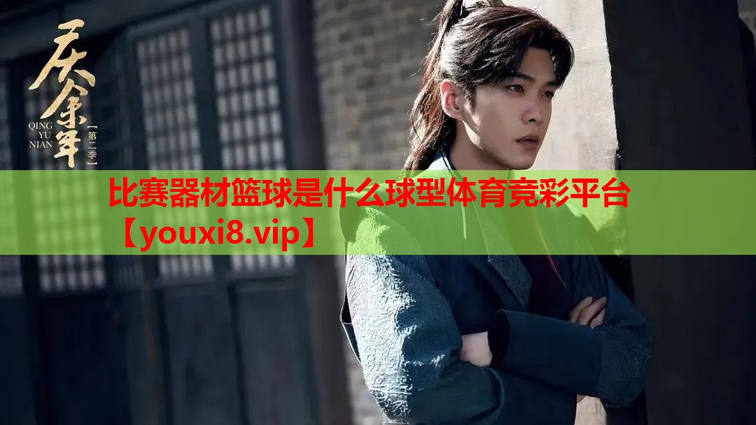 比赛器材篮球是什么球型体育竞彩平台