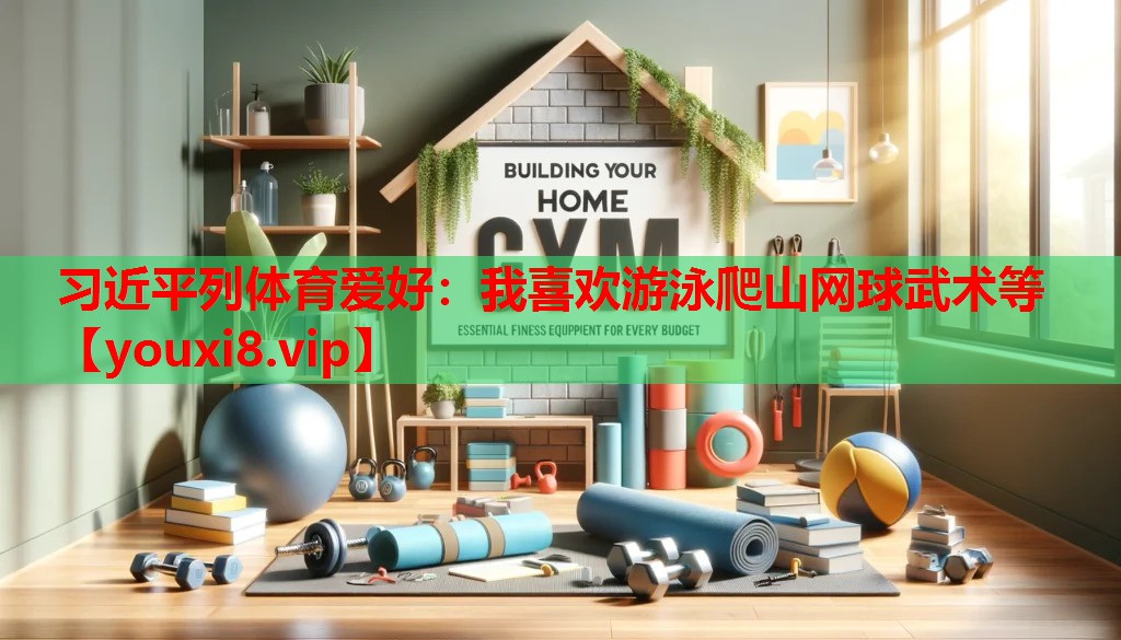 习近平列体育爱好：我喜欢游泳爬山网球武术等