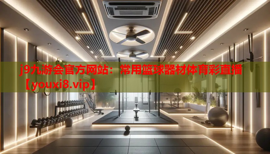 j9九游会官方网站：常用篮球器材体育彩直播