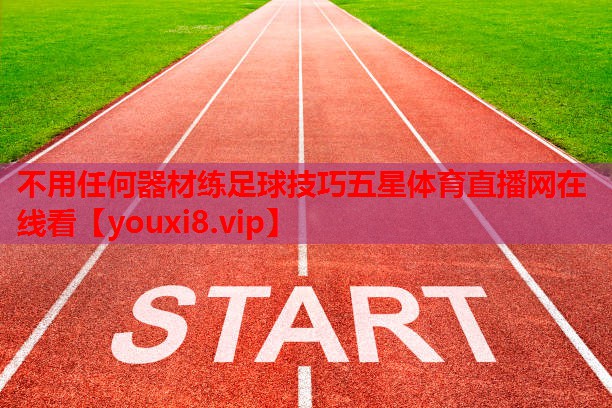 不用任何器材练足球技巧五星体育直播网在线看