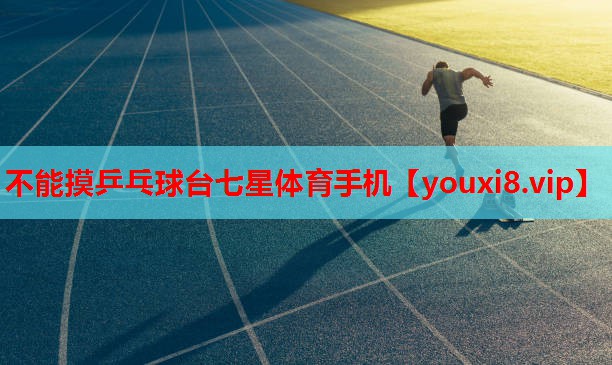 不能摸乒乓球台七星体育手机