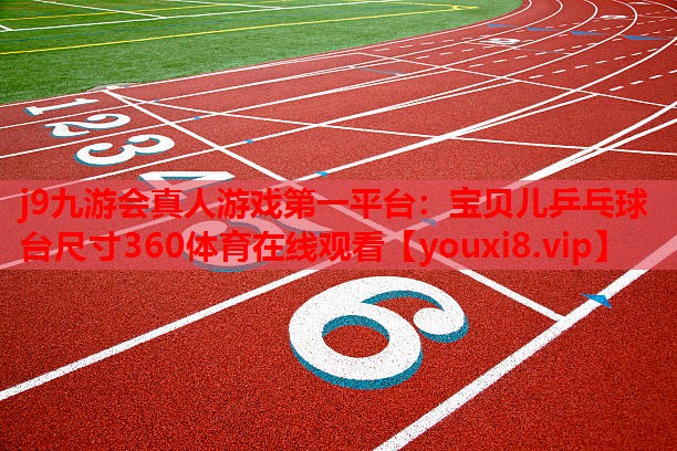 j9九游会真人游戏第一平台：宝贝儿乒乓球台尺寸360体育在线观看