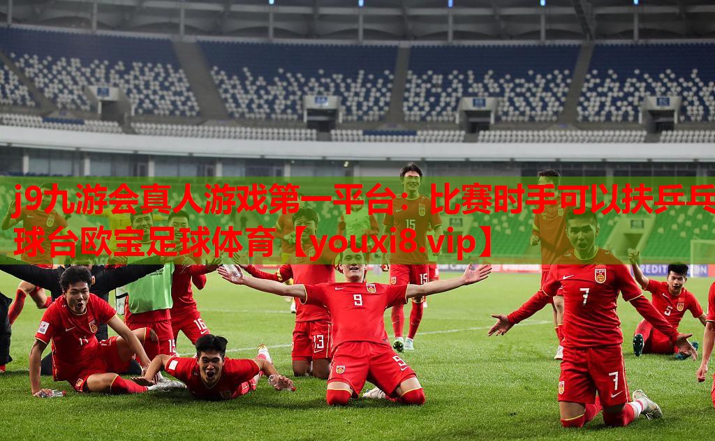 j9九游会真人游戏第一平台：比赛时手可以扶乒乓球台欧宝足球体育