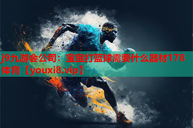 j9九游会公司：宝宝打篮球需要什么器材178体育