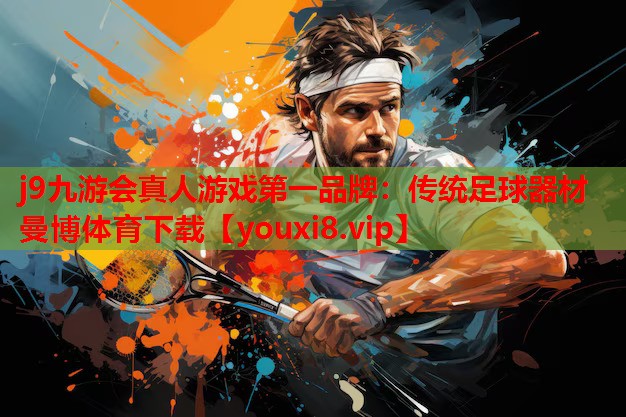 j9九游会真人游戏第一品牌：传统足球器材曼博体育下载