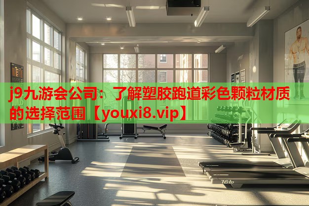 j9九游会公司：了解塑胶跑道彩色颗粒材质的选择范围