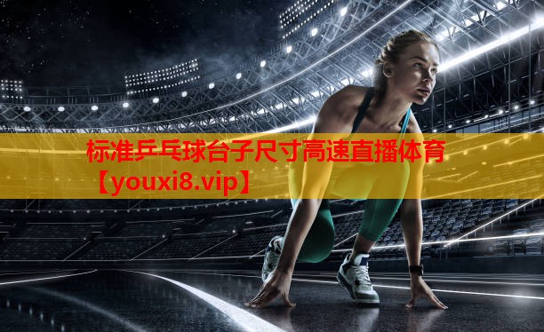 标准乒乓球台子尺寸高速直播体育
