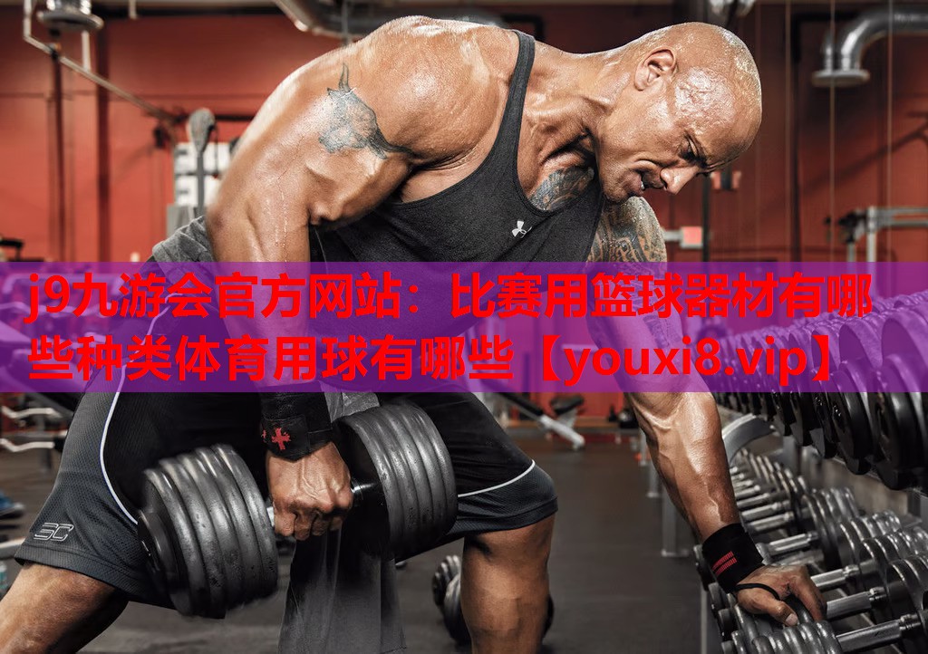 j9九游会官方网站：比赛用篮球器材有哪些种类体育用球有哪些