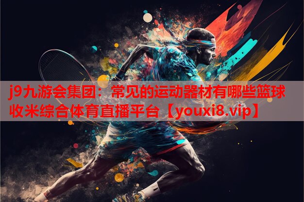 j9九游会集团：常见的运动器材有哪些篮球收米综合体育直播平台