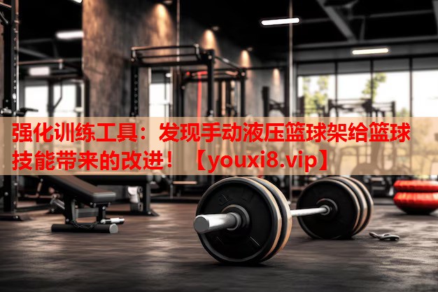 强化训练工具：发现手动液压篮球架给篮球技能带来的改进！