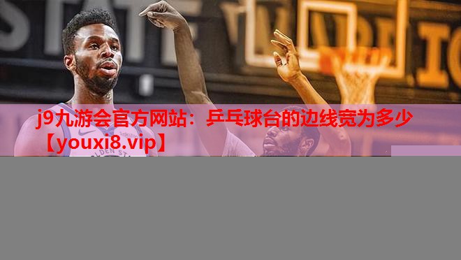 j9九游会官方网站：乒乓球台的边线宽为多少