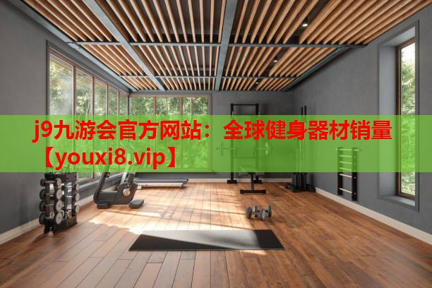 j9九游会官方网站：全球健身器材销量