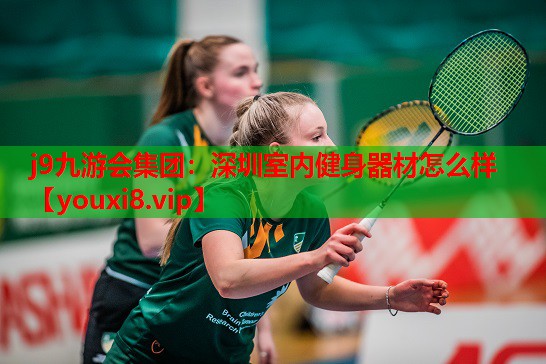 j9九游会集团：深圳室内健身器材怎么样