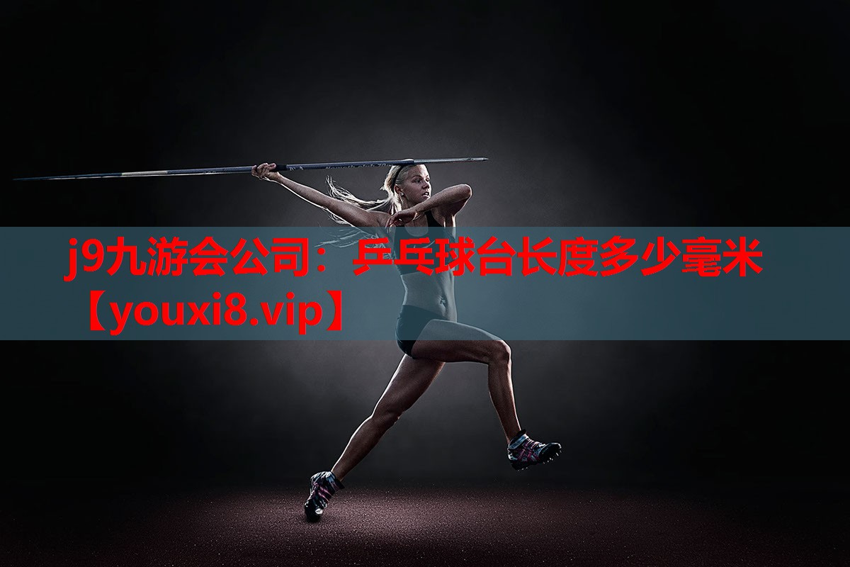 j9九游会公司：乒乓球台长度多少毫米