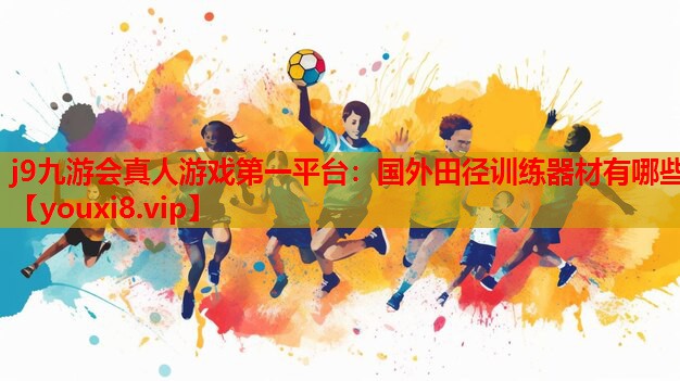 j9九游会真人游戏第一平台：国外田径训练器材有哪些