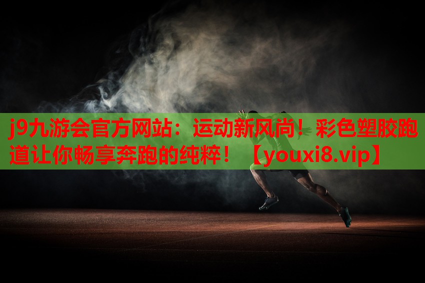j9九游会官方网站：运动新风尚！彩色塑胶跑道让你畅享奔跑的纯粹！