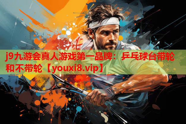j9九游会真人游戏第一品牌：乒乓球台带轮和不带轮