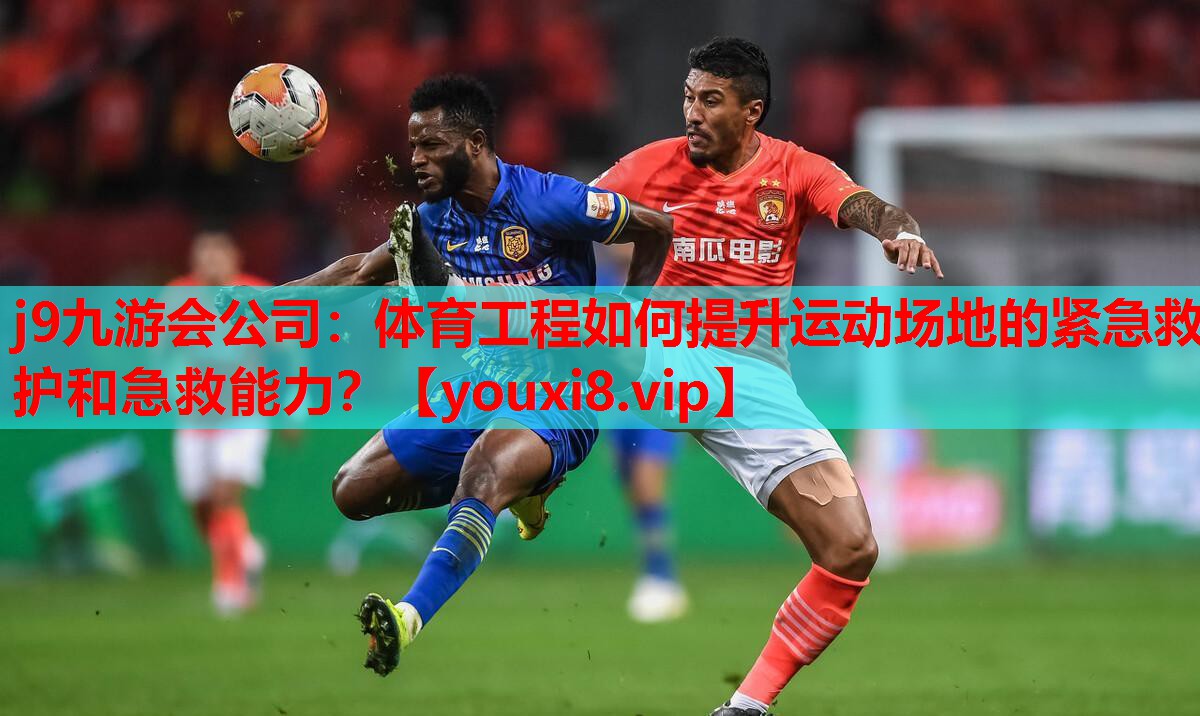 j9九游会公司：体育工程如何提升运动场地的紧急救护和急救能力？
