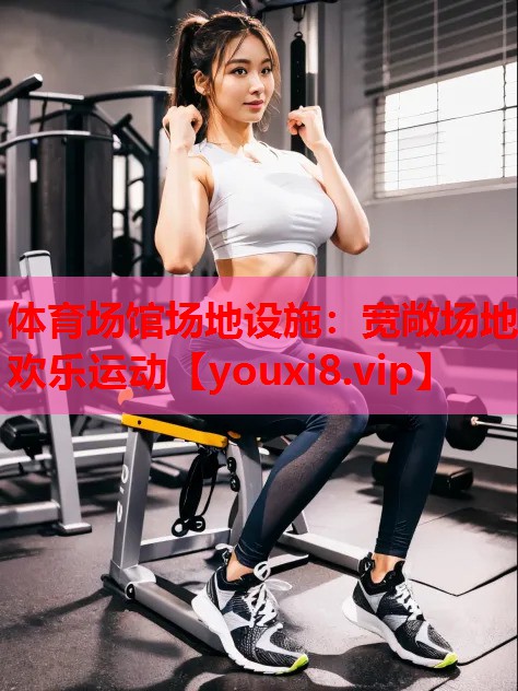 体育场馆场地设施：宽敞场地 欢乐运动