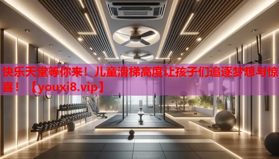 快乐天堂等你来!儿童滑梯高度让孩子们追逐梦想与惊喜! 快乐天堂等你来!儿童滑梯高度让孩子们追逐梦想与惊喜!