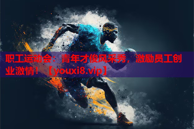 职工运动会:青年才俊风采秀,激励员工创业激情! 职工运动会:青年才俊风采秀,激励员工创业激情!