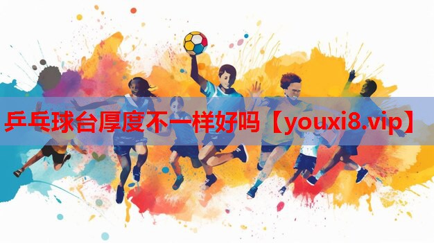 乒乓球台厚度不一样好吗 乒乓球台厚度不一样好吗