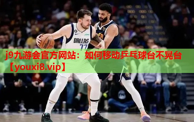 如何移动乒乓球台不晃台 如何移动乒乓球台不晃台
