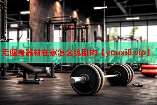 无健身器材在家怎么练肌肉 无健身器材在家怎么练肌肉