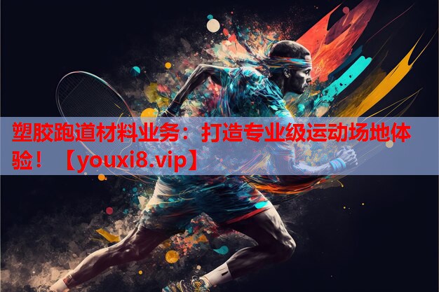 塑胶跑道材料业务:打造专业级运动场地体验! 塑胶跑道材料业务:打造专业级运动场地体验!