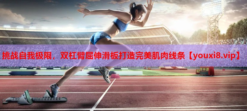 挑战自我极限,双杠臂屈伸滑板打造完美肌肉线条 挑战自我极限,双杠臂屈伸滑板打造完美肌肉线条