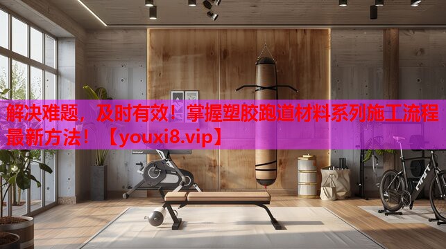 解决难题,及时有效!掌握塑胶跑道材料系列施工流程最新方法! 解决难题,及时有效!掌握塑胶跑道材料系列施工流程最新方法!