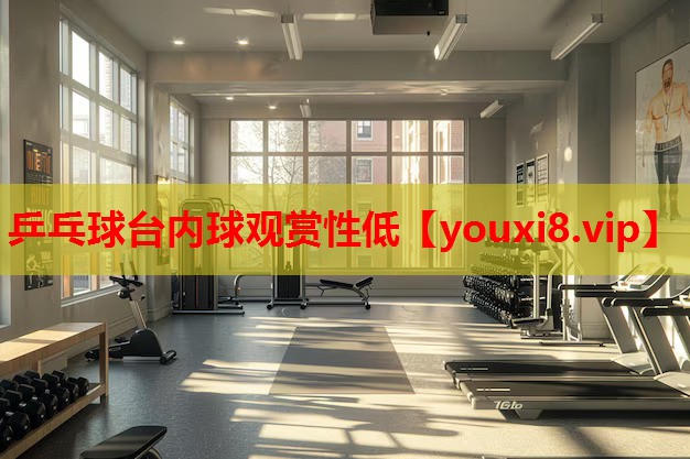 乒乓球台内球观赏性低 乒乓球台内球观赏性低